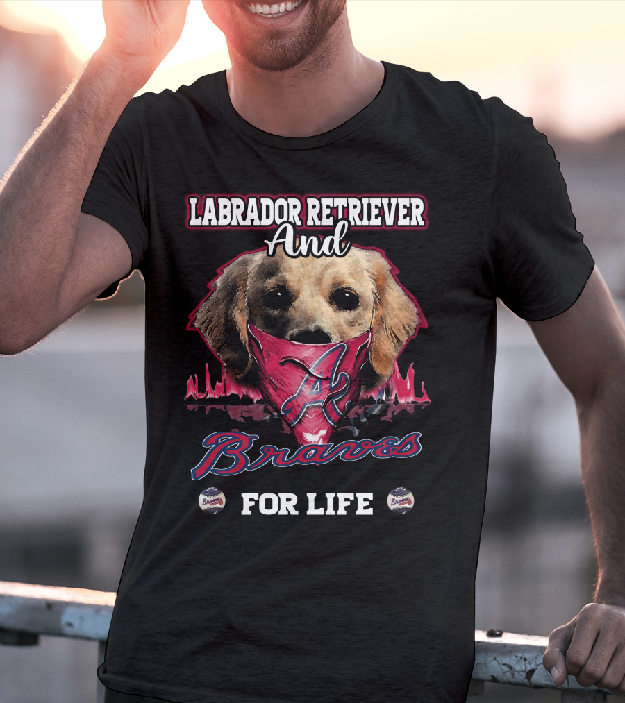 Labrador Retriever And Atlanta Braves For Life T-Shirt