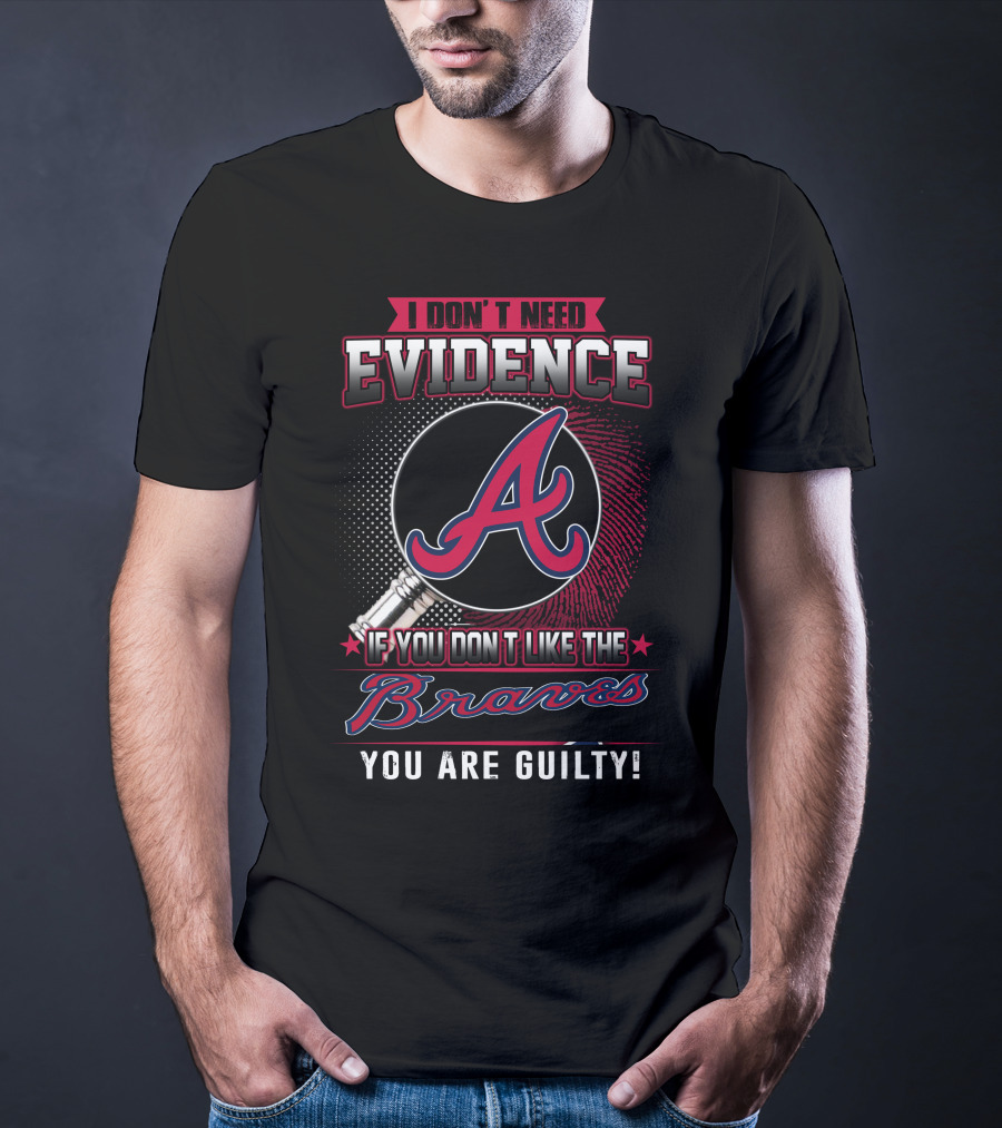 I Don't Need Evidence If You Don't Like The Braves You Are Guilty T-Shirt
