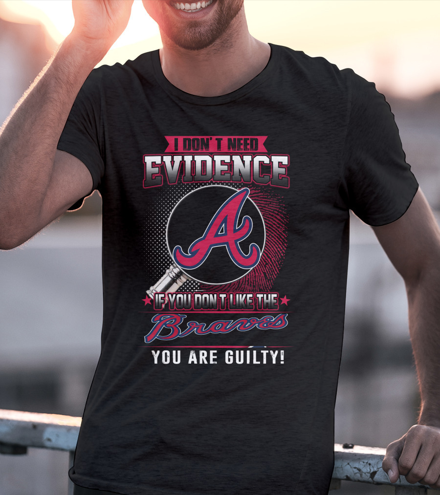I Don't Need Evidence If You Don't Like The Braves You Are Guilty T-Shirt
