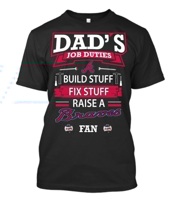 Dad's Job Duties Build Stuff Fix Stuff Raise A Braves Fan T-Shirt