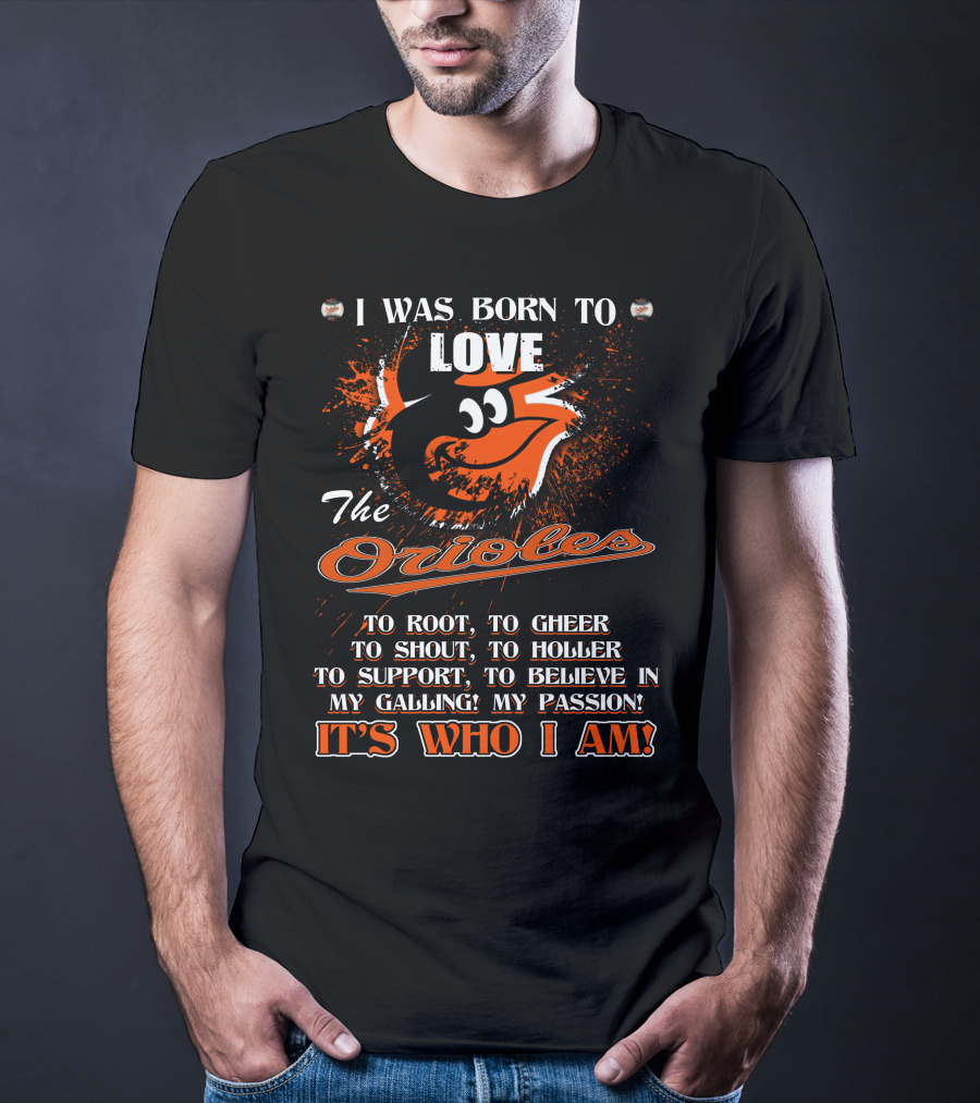 I Was Born To Love The Orioles It's Who I Am Baltimore Orioles T-Shirt