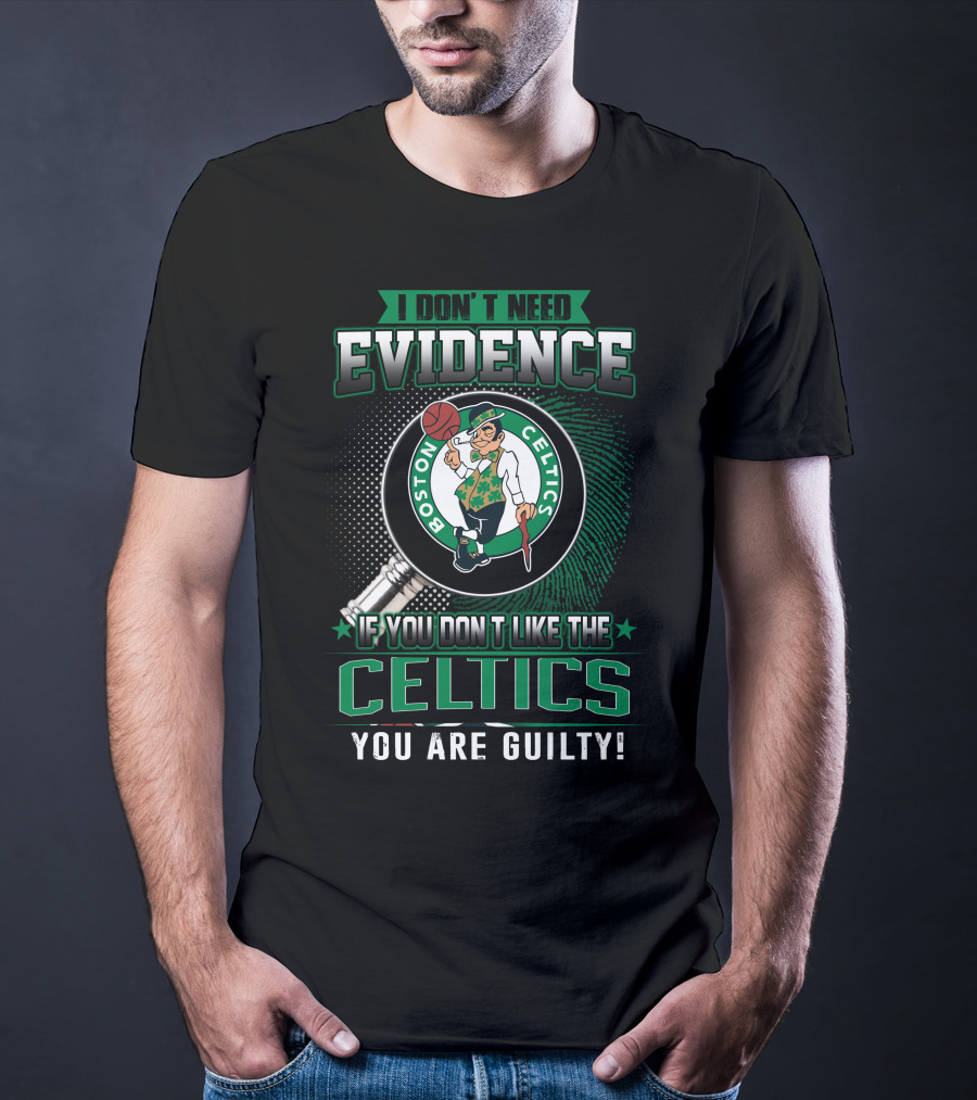 I DON'T NEED EVIDENCE IF YOU DON'T LIKE THE BOSTON CELTICS YOU ARE GUILTY T-Shirt
