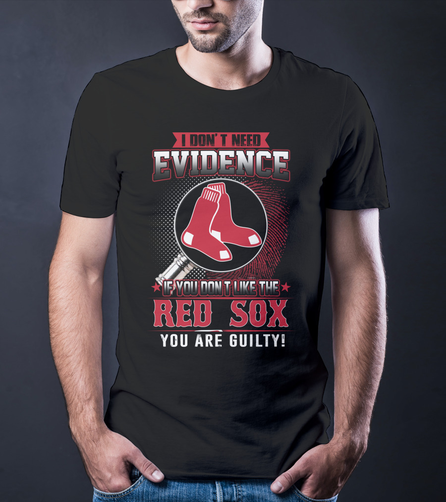 I Don't Need Evidence If You Don't Like The Boston Red Sox You Are Guilty T-Shirt