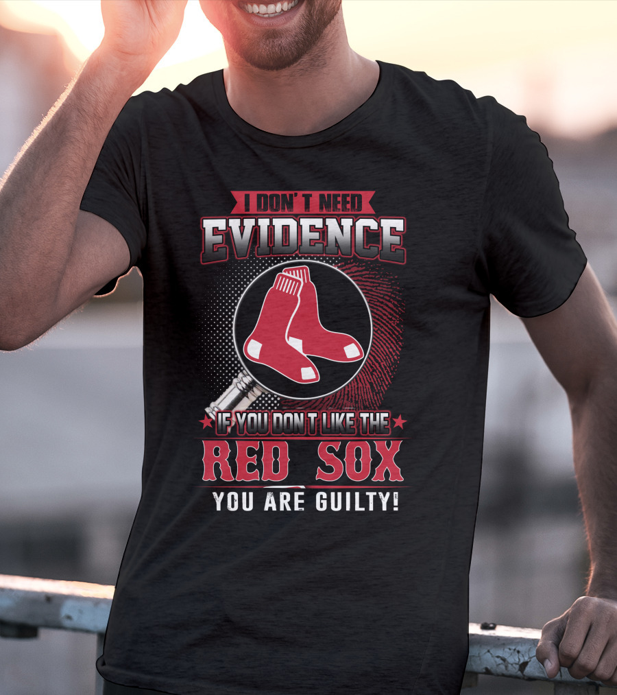 I Don't Need Evidence If You Don't Like The Boston Red Sox You Are Guilty T-Shirt