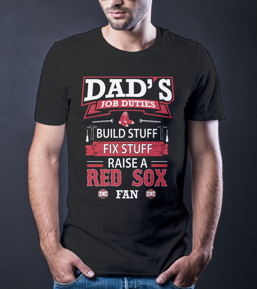 Dad's Job Duties Build Stuff Fix Stuff Raise A Red Sox Fan T-Shirt