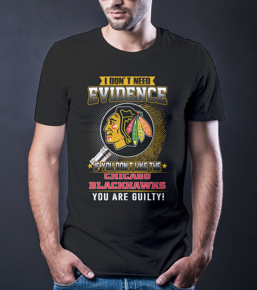 I DON'T NEED EVIDENCE IF YOU DON'T LIKE THE CHICAGO BLACKHAWKS YOU ARE GUILTY T-Shirt