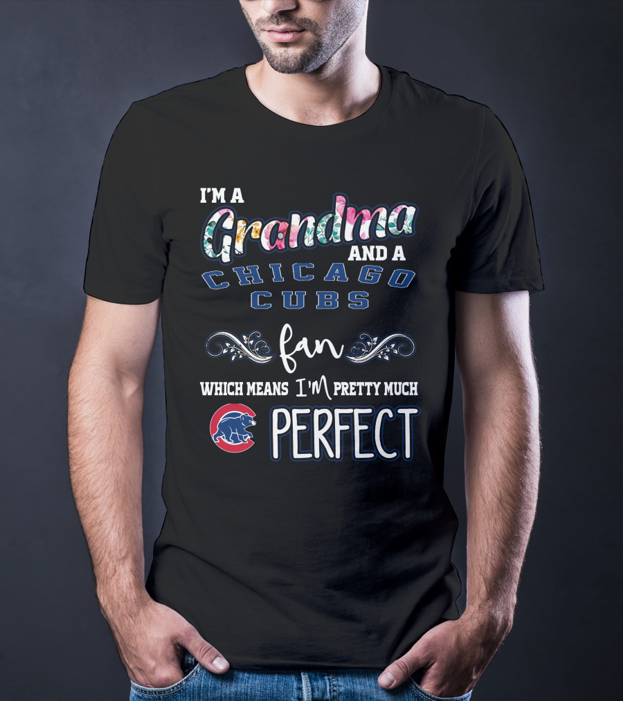 I'm A Grandma And A Chicago Cubs Fan Which Means I'm Pretty Much Perfect T-Shirt