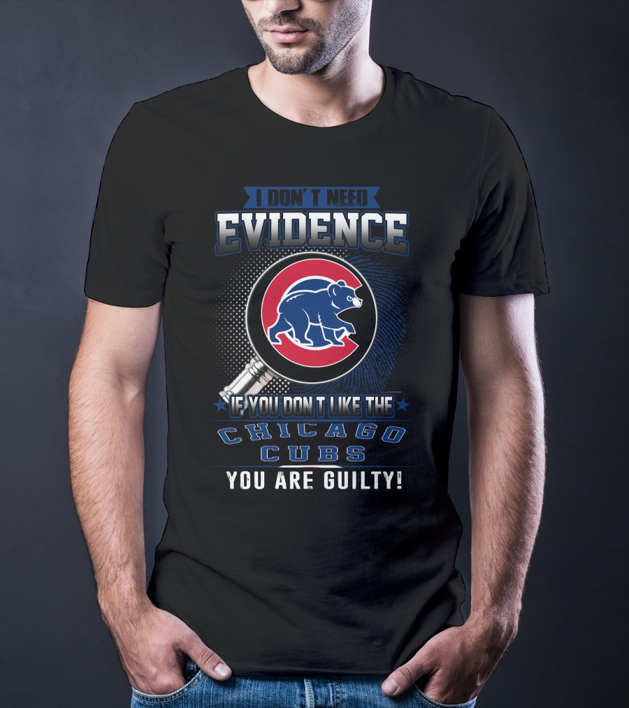 I Don't Need Evidence If You Don't Like The Chicago Cubs You Are Guilty T-Shirt