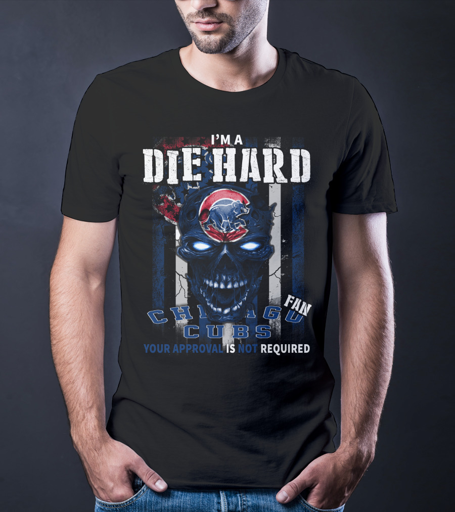 I'M A DIE HARD CHICAGO CUBS FAN YOUR APPROVAL IS NOT REQUIRED T-Shirt