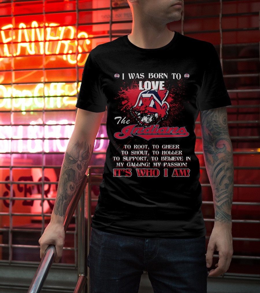 I Was Born To Love The Indians To Root Cheering Holler Support Passion It's Who I Am T-Shirt