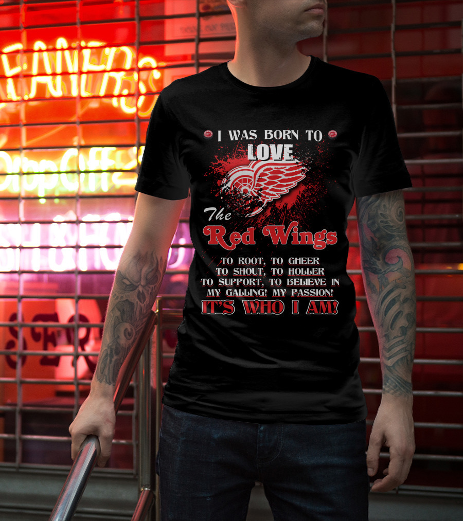 I Was Born To Love The Red Wings It's Who I Am T-Shirt