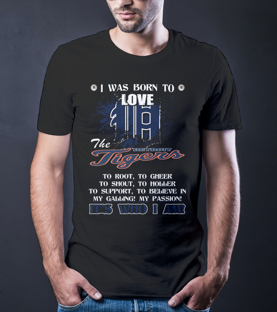 I Was Born To Love The Detroit Tigers It's Who I Am T-Shirt