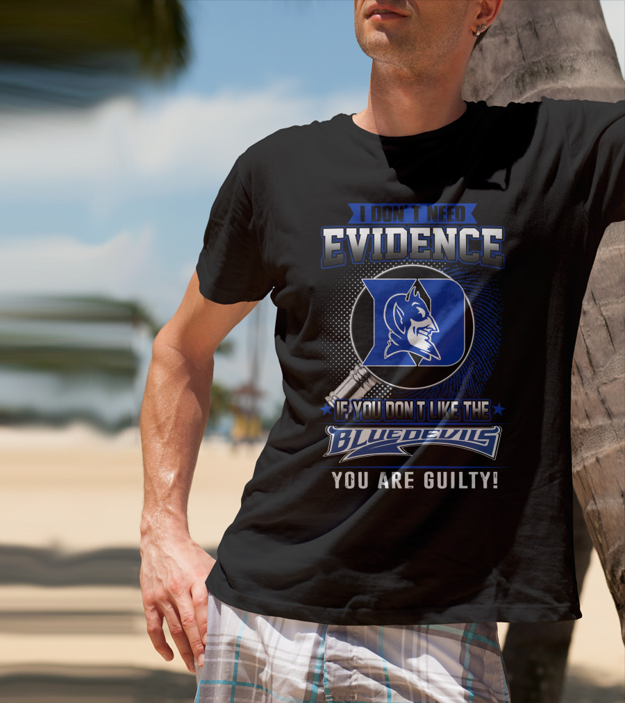I Don't Need Evidence If You Don’t Like The Duke Blue Devils You Are Guilty T-Shirt