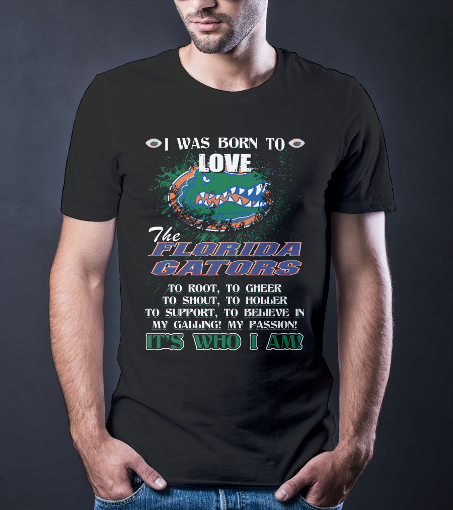 I Was Born To Love The Florida Gators It's Who I Am T-Shirt