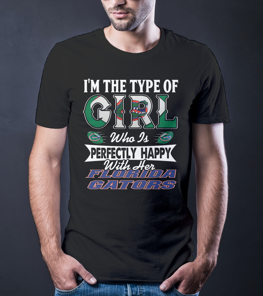 I'm The Type Of Girl Who Is Perfectly Happy With Her Florida Gators T-Shirt