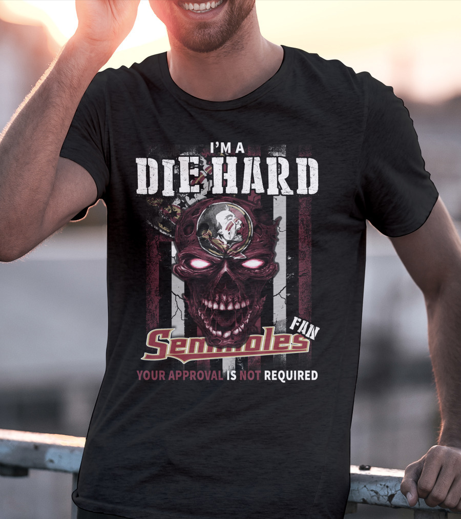 I'm A Die Hard Florida State Seminoles Fan Your Approval Is Not Required T-Shirt