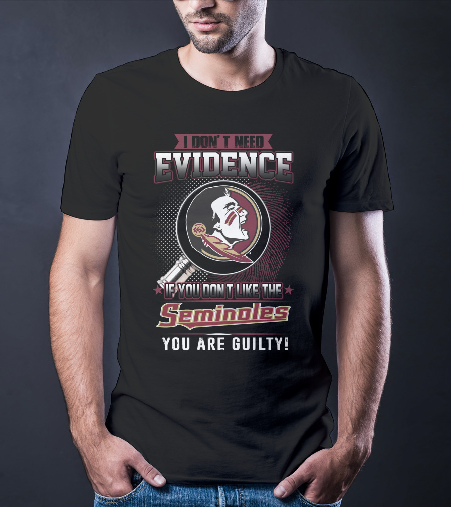 I Don't Need Evidence If You Don't Like The Seminoles You Are Guilty T-Shirt