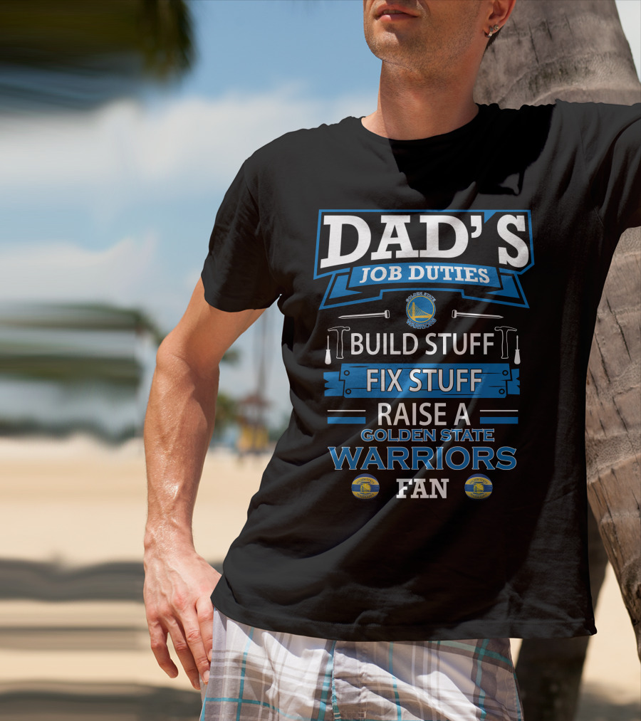 Dad's Job Duties Build Stuff Fix Stuff Raise A Golden State Warriors Fan T-Shirt