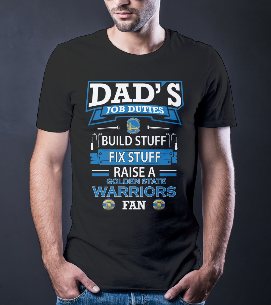 Dad's Job Duties Build Stuff Fix Stuff Raise A Golden State Warriors Fan T-Shirt