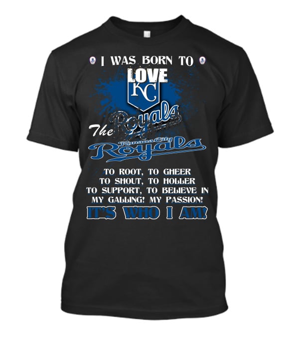 I Was Born To Love KC Royals To Root To Cheer To Shout Kansas City Royals It's Who I Am T-Shirt