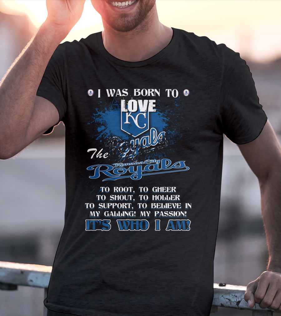 I Was Born To Love KC Royals To Root To Cheer To Shout Kansas City Royals It's Who I Am T-Shirt