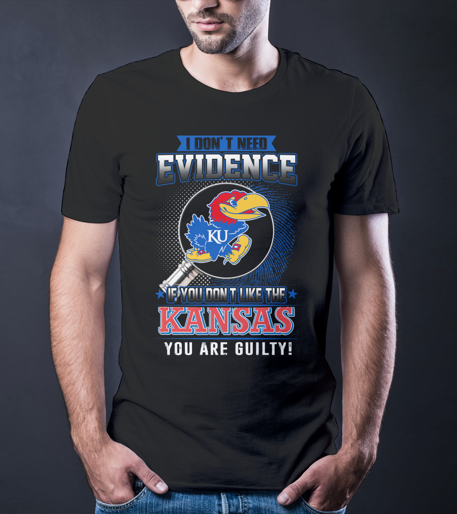 I Don't Need Evidence If You Don't Like The Kansas Jayhawks You Are Guilty T-Shirt
