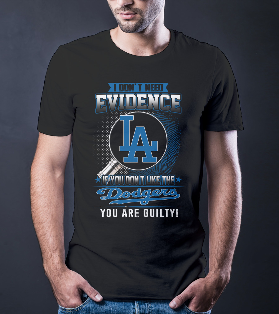 I Don't Need Evidence If You Don't Like The Dodgers You Are Guilty Los Angeles Dodgers T-Shirt