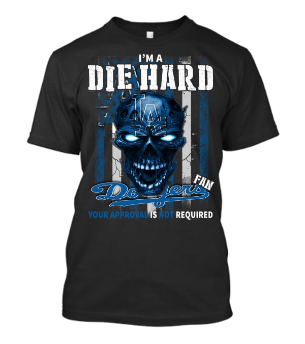I'm A Die Hard Los Angeles Dodgers Fan Your Approval Is Not Required T-Shirt
