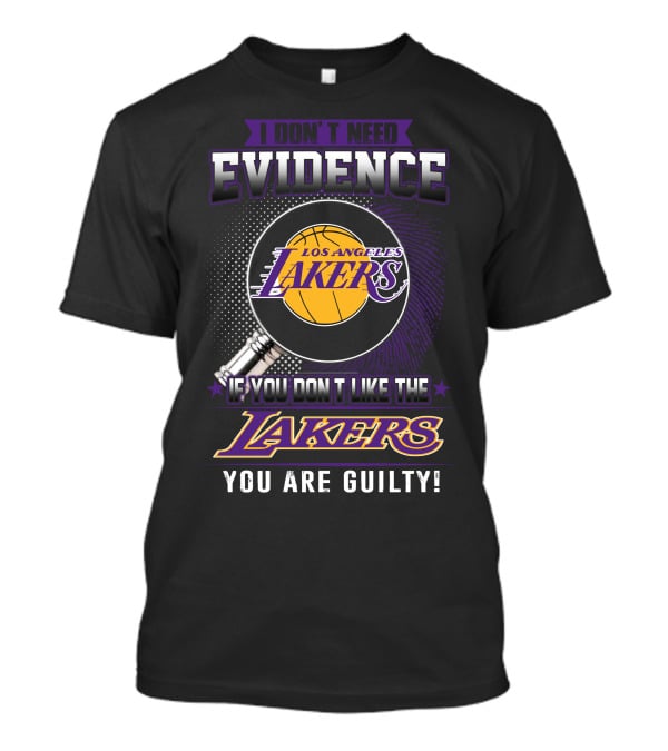 I Don't Need Evidence If You Don't Like The Los Angeles Lakers You Are Guilty T-Shirt