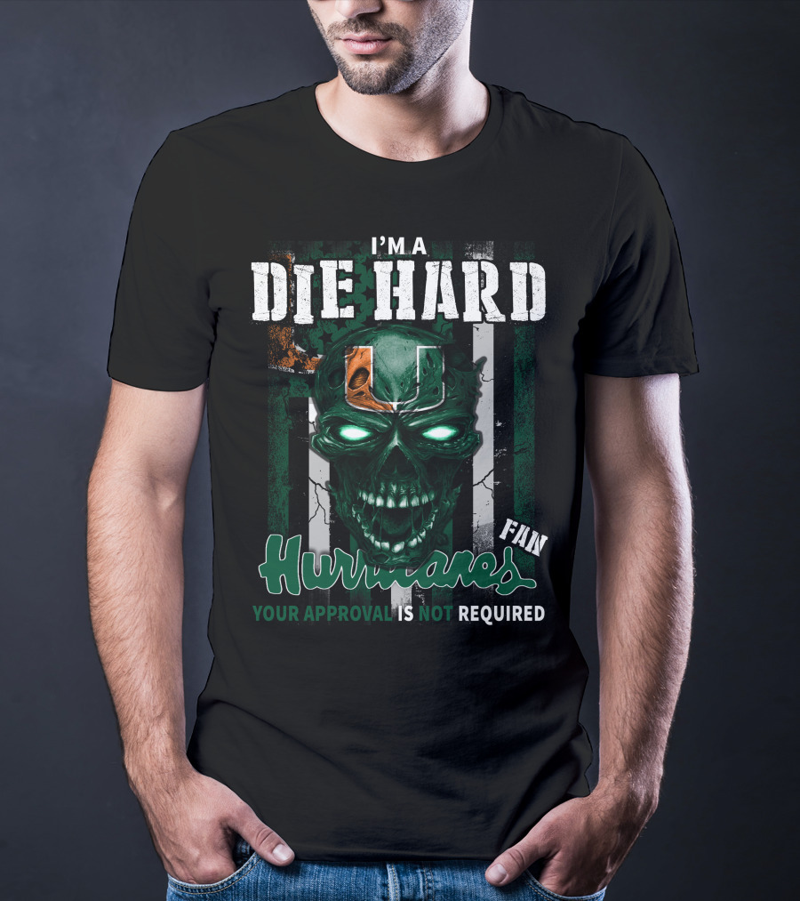 I'm A Die Hard Miami Hurricanes Fan Your Approval Is Not Required T-Shirt