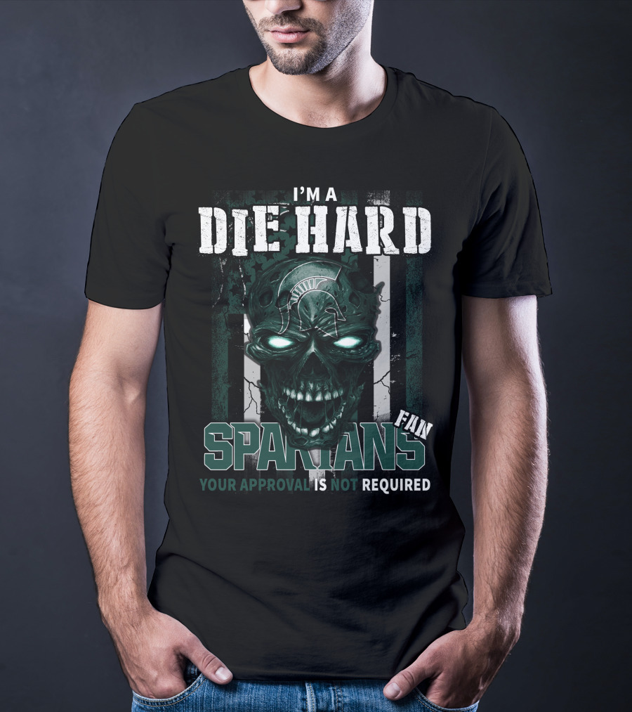 I'm A Die Hard Spartans Fan Your Approval Is Not Required T-Shirt