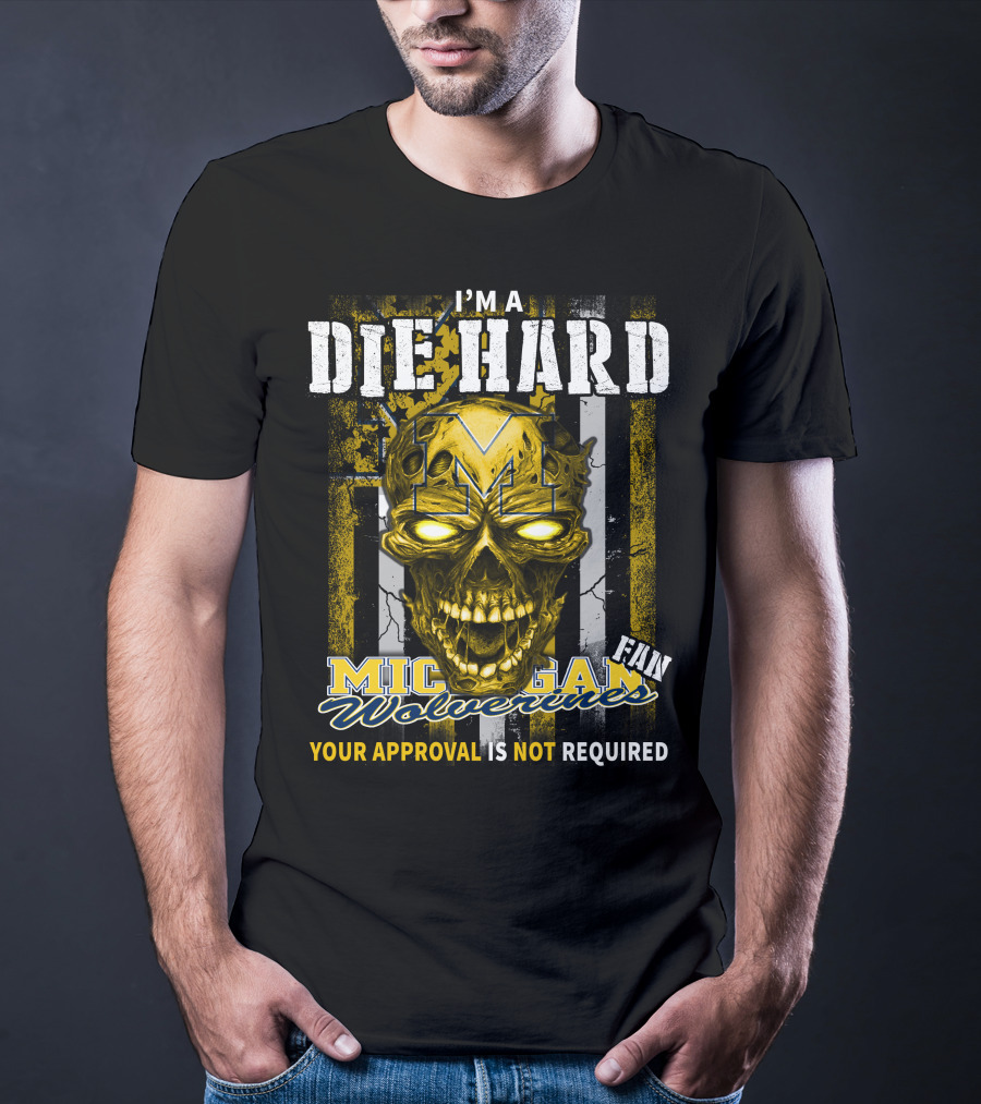I'm A Die Hard Michigan Wolverines Fan Your Approval Is Not Required T-Shirt