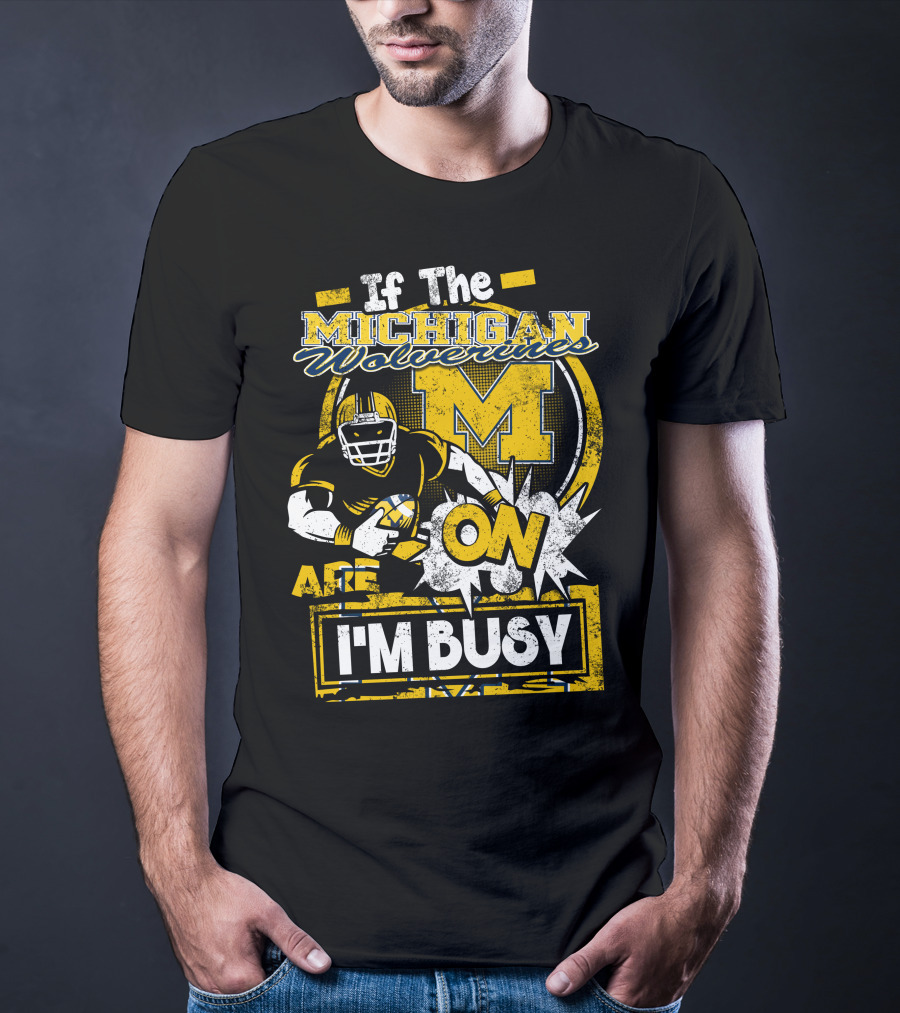 If The Michigan Wolverines Are On I'm Busy T-Shirt
