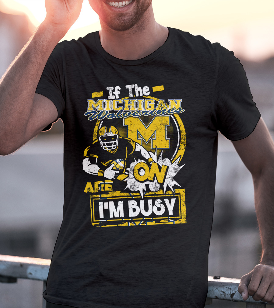 If The Michigan Wolverines Are On I'm Busy T-Shirt