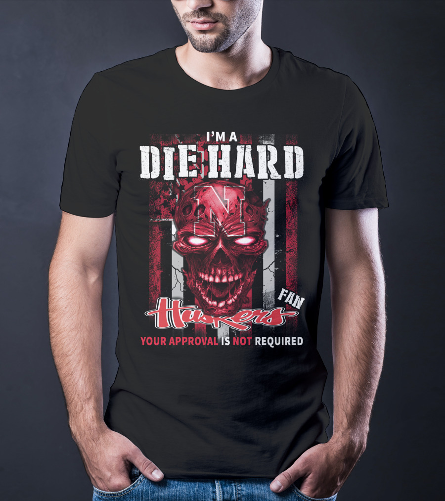 I'm A Die Hard Huskers Fan Your Approval Is Not Required T-Shirt