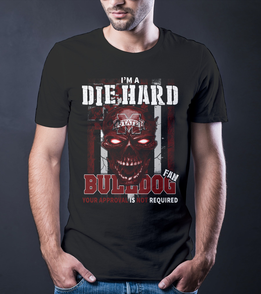 I'm A Die Hard Mississippi State Bulldogs Fan Your Approval Is Not Required T-Shirt