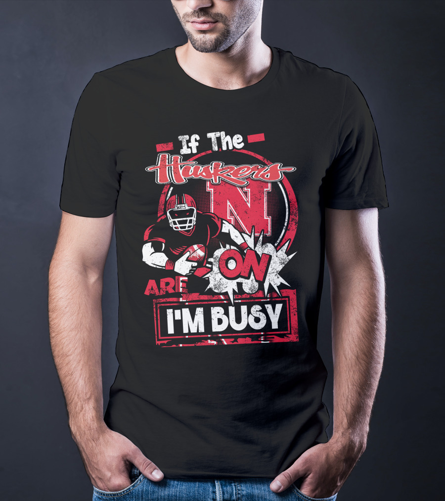 If The Huskers Are On I'm Busy Nebraska Cornhuskers T-Shirt