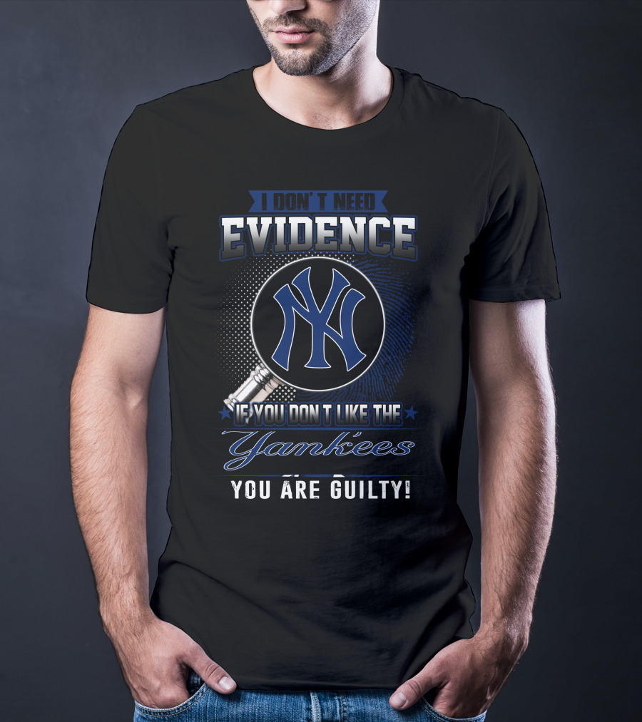 I Don't Need Evidence If You Don't Like The Yankees You Are Guilty T-Shirt