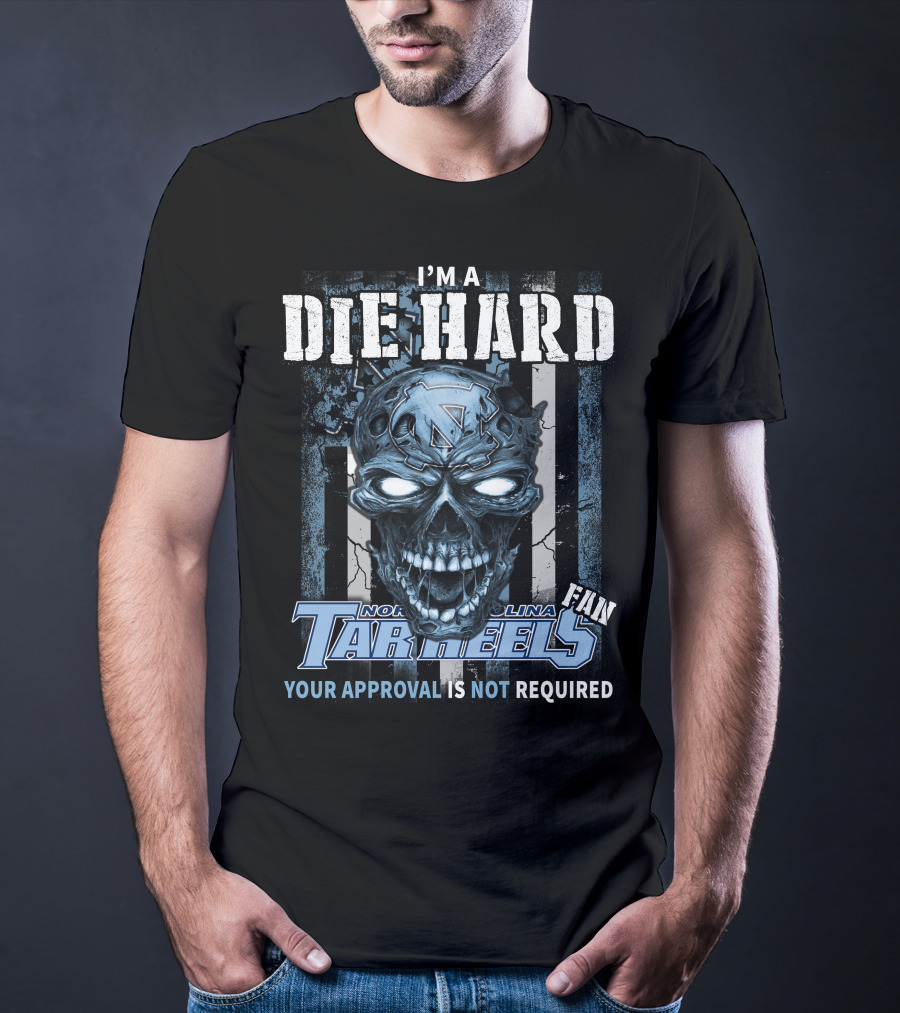 I'm A Die Hard North Carolina Tar Heels Fan Your Approval Is Not Required T-Shirt