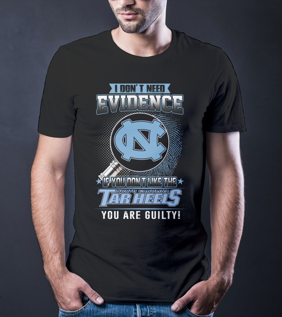 I Don't Need Evidence If You Don't Like The North Carolina Tar Heels You Are Guilty T-Shirt