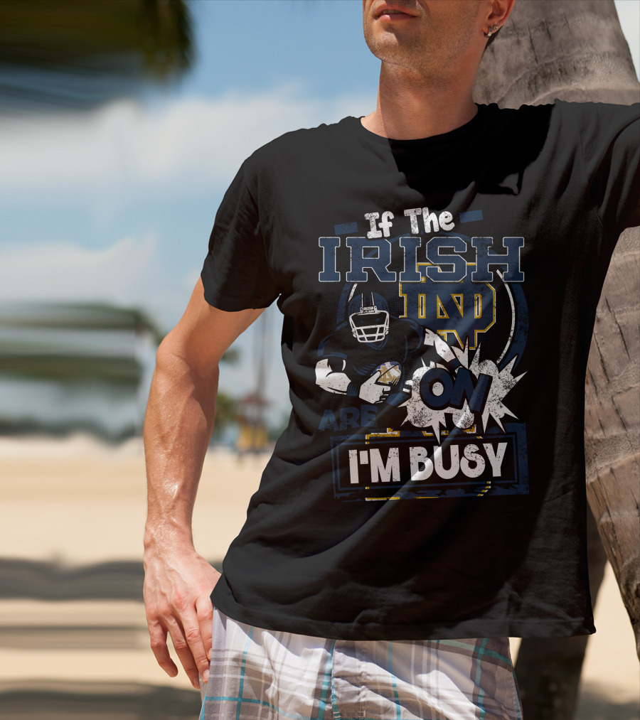 If The Irish ND Are On I'm Busy Notre Dame Fighting Irish T-Shirt