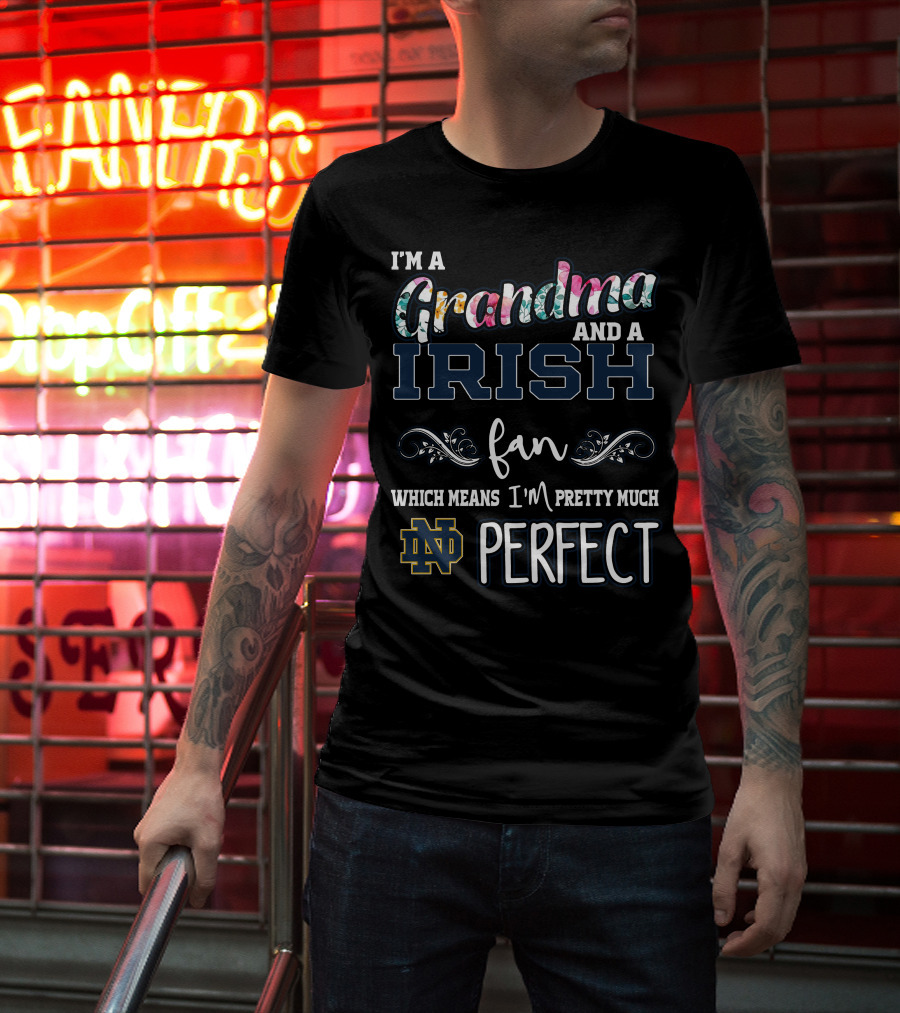 I'm A Grandma And A Notre Dame Irish Fan Which Means I'm Pretty Much Perfect T-Shirt