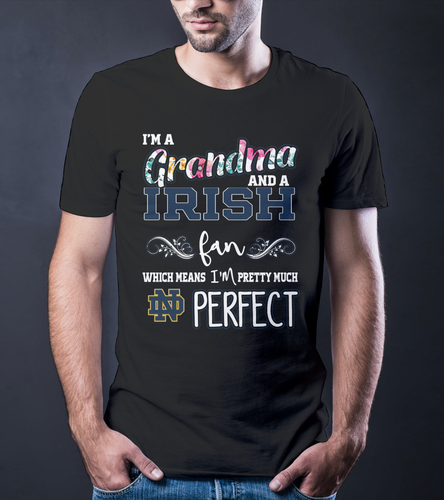 I'm A Grandma And A Notre Dame Irish Fan Which Means I'm Pretty Much Perfect T-Shirt