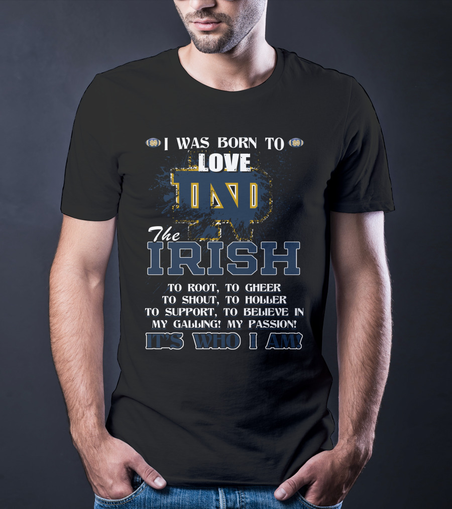 I Was Born To Love ND The Irish It's Who I Am Notre Dame Fighting Irish T-Shirt