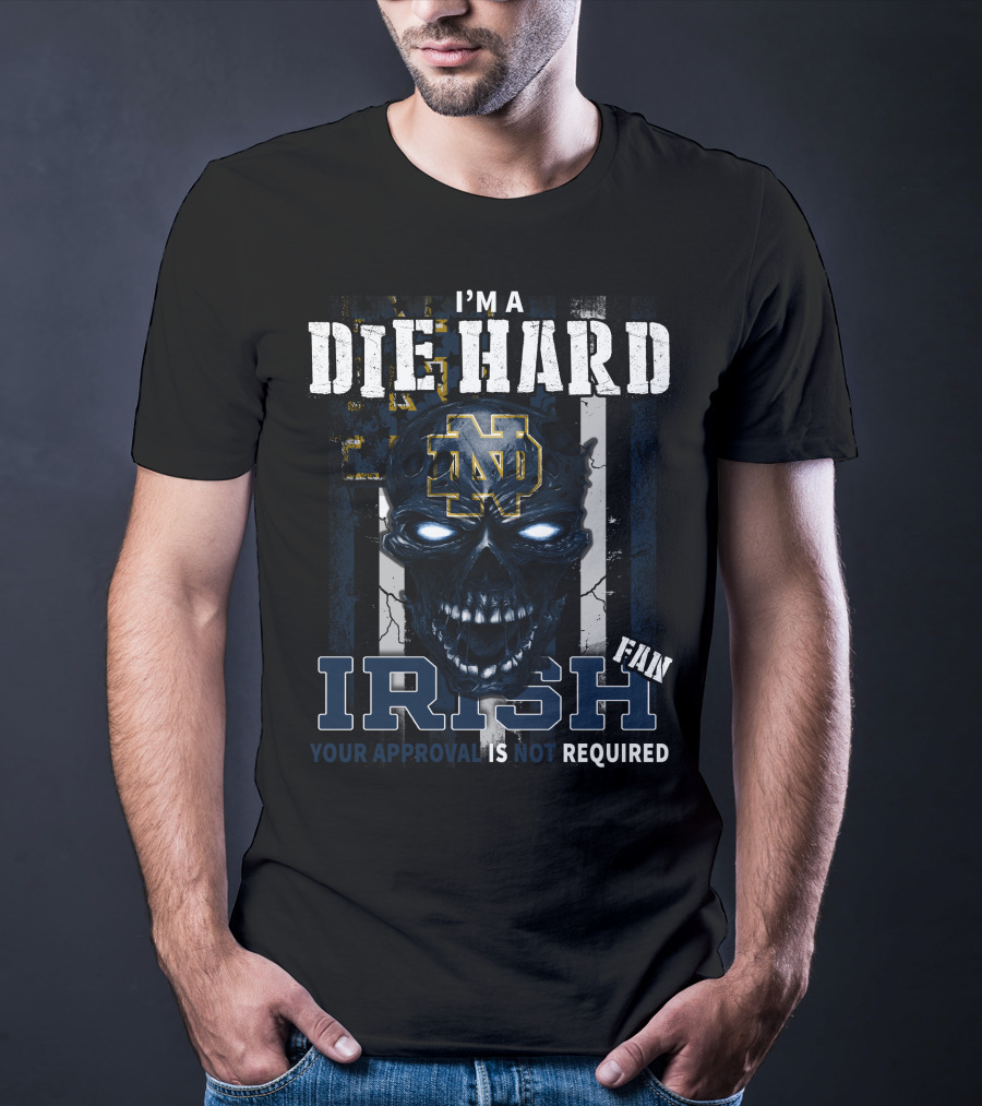 I'm A Die Hard Irish Fan Your Approval Is Not Required Nd T-Shirt