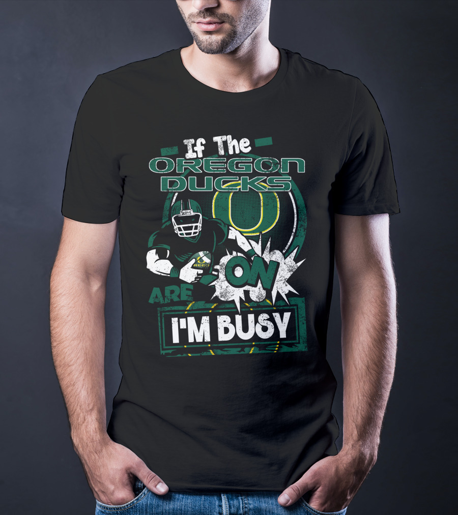 If The Oregon Ducks Are On I'm Busy T-Shirt