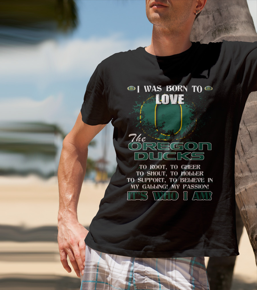 I Was Born To Love The Oregon Ducks It's Who I Am T-Shirt