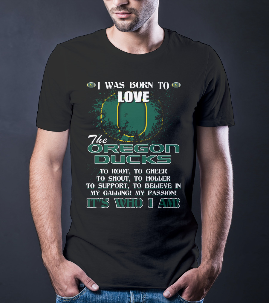 I Was Born To Love The Oregon Ducks It's Who I Am T-Shirt