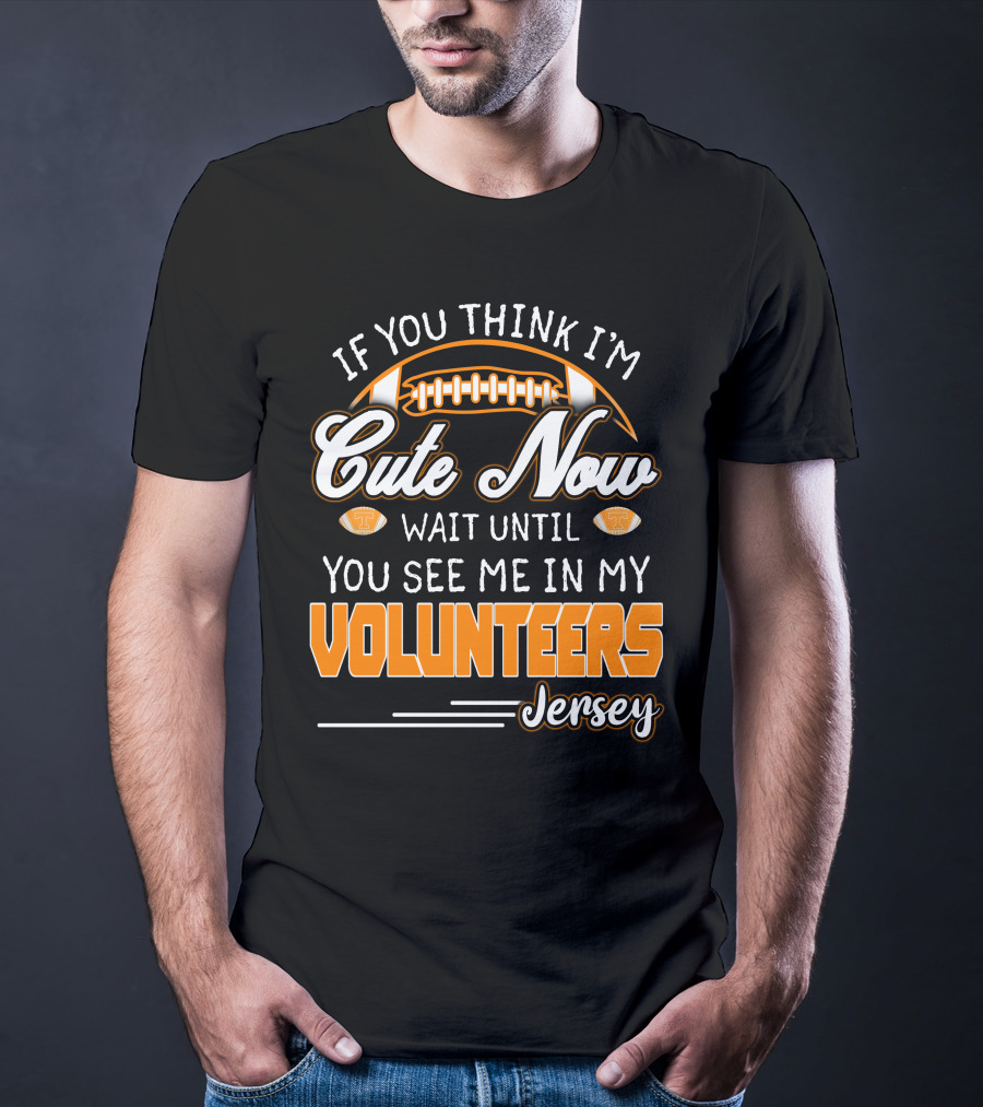 If You Think I'm Cute Now Wait Until You See Me In My Volunteers Jersey T-Shirt