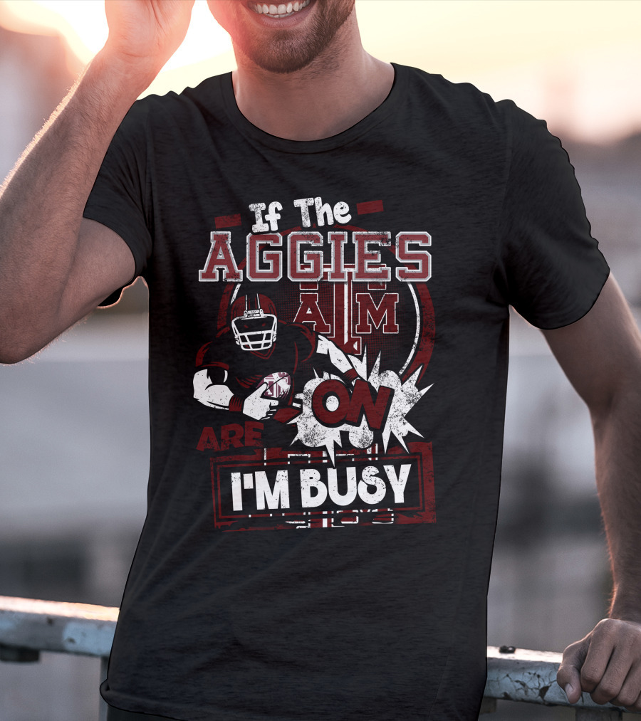 If The Texas A&M Aggies Are On I'm Busy T-Shirt